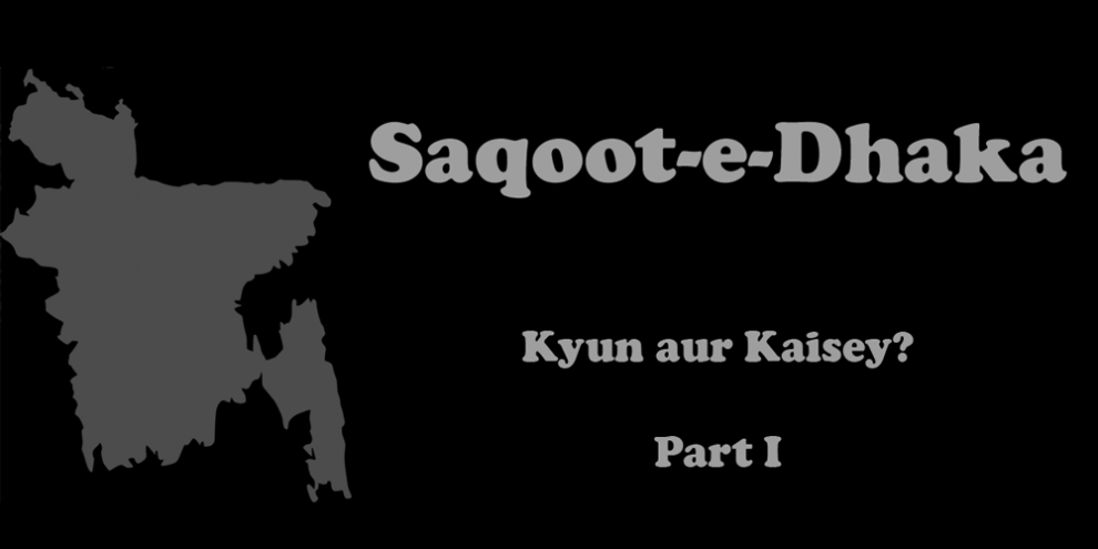 Saqoot-e-Dhaka - Kyun aur Kaisey? Part I